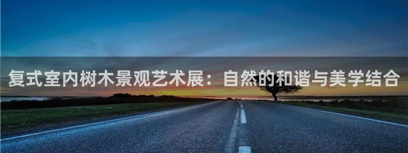 c新宝GG：复式室内树木景观艺术展：自然的和谐与美学结合