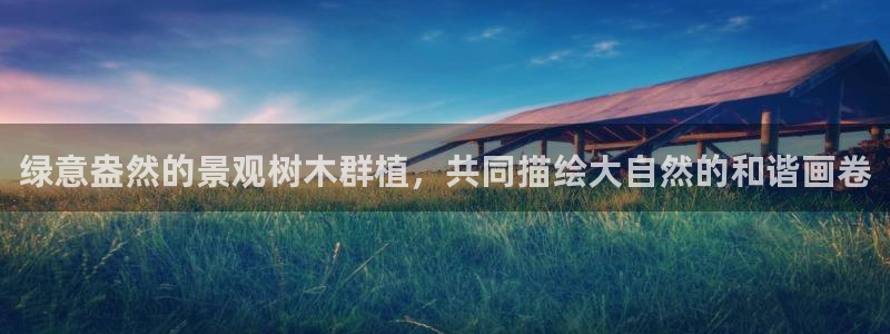新宝gg3：绿意盎然的景观树木群植，共同描绘大自然的和谐画卷