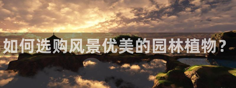新宝gg登陆新：如何选购风景优美的园林植物？