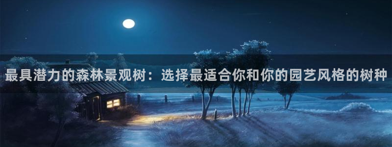 109新宝gg：最具潜力的森林景观树：选择最适合你和你的园艺风格的树种