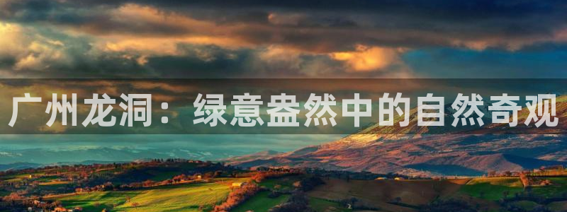 新宝gg娱乐vovq：广州龙洞：绿意盎然中的自然奇观